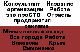 Консультант › Название организации ­ Работа-это проСТО › Отрасль предприятия ­ PR, реклама › Минимальный оклад ­ 1 - Все города Работа » Вакансии   . Крым,Симоненко